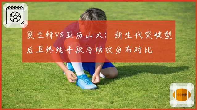 莫兰特vs亚历山大：新生代突破型后卫终结手段与助攻分布对比