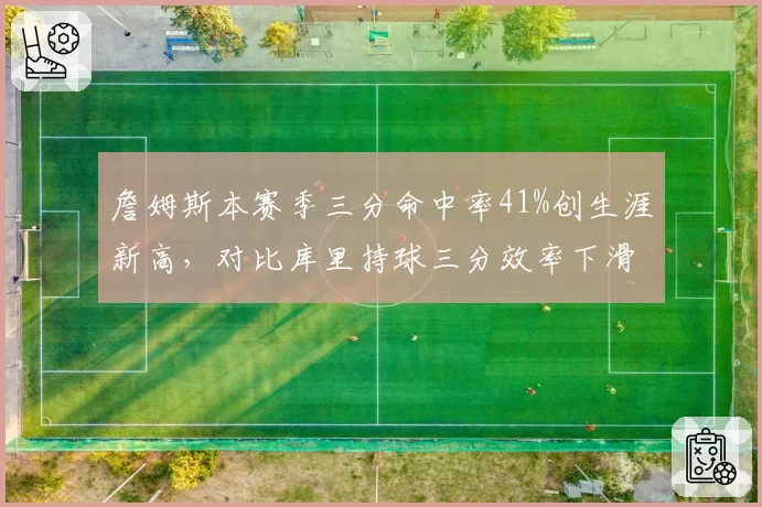 詹姆斯本赛季三分命中率41%创生涯新高，对比库里持球三分效率下滑，湖人勇士进攻体系迎关键检验