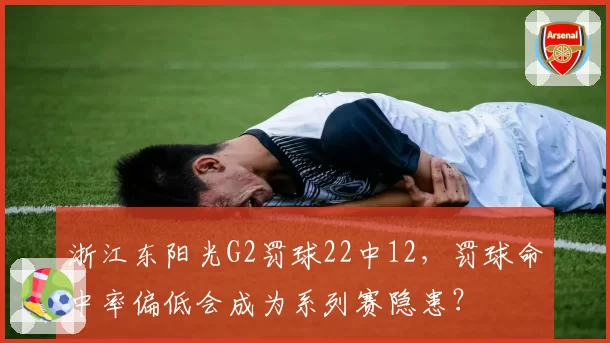 浙江东阳光G2罚球22中12，罚球命中率偏低会成为系列赛隐患？