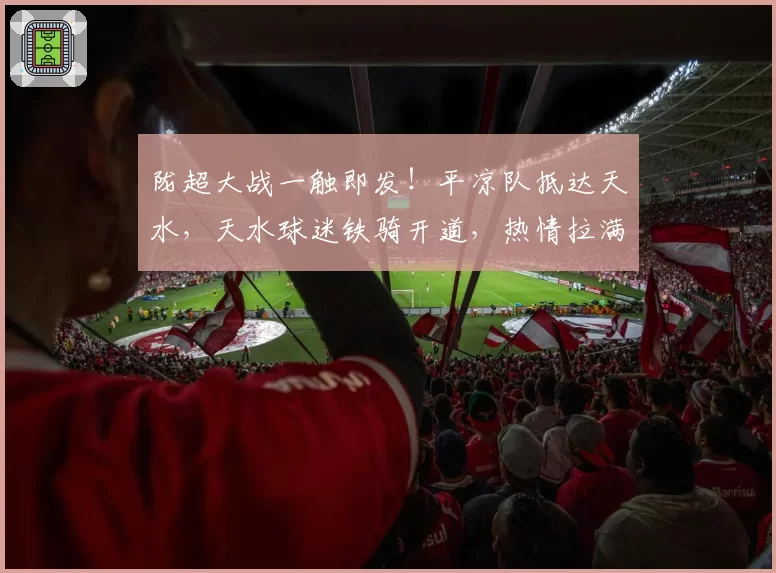 陇超大战一触即发!平凉队抵达天水,天水球迷铁骑开道,热情拉满→