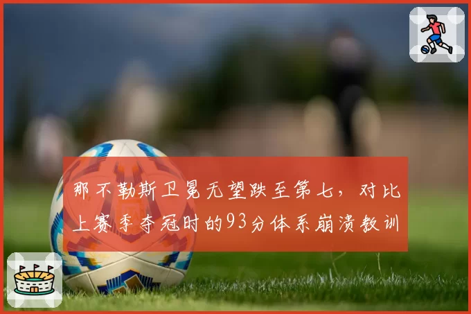 那不勒斯卫冕无望跌至第七，对比上赛季夺冠时的93分体系崩溃教训深刻