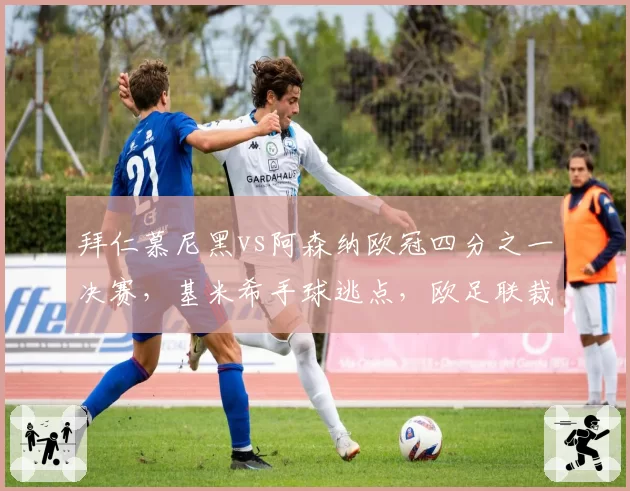 拜仁慕尼黑vs阿森纳欧冠四分之一决赛,基米希手球逃点,欧足联裁判组是否失职?