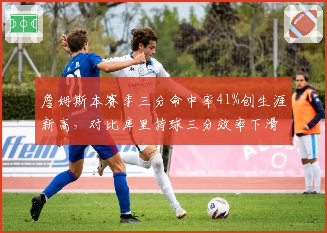 詹姆斯本赛季三分命中率41%创生涯新高，对比库里持球三分效率下滑，湖人勇士进攻体系迎关键检验