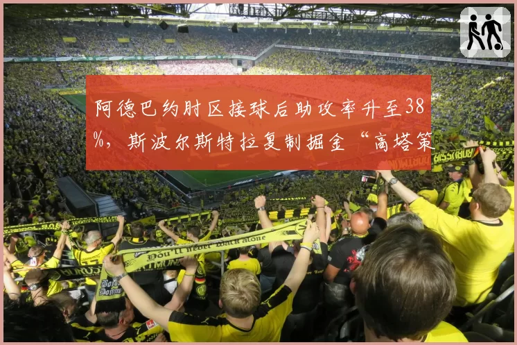 阿德巴约肘区接球后助攻率升至38%，斯波尔斯特拉复制掘金“高塔策应”