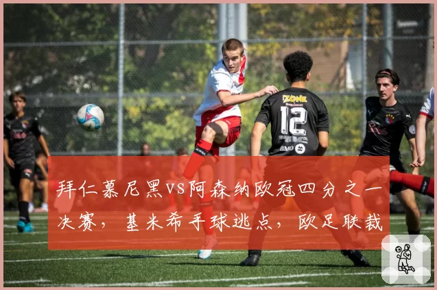 拜仁慕尼黑vs阿森纳欧冠四分之一决赛,基米希手球逃点,欧足联裁判组是否失职?