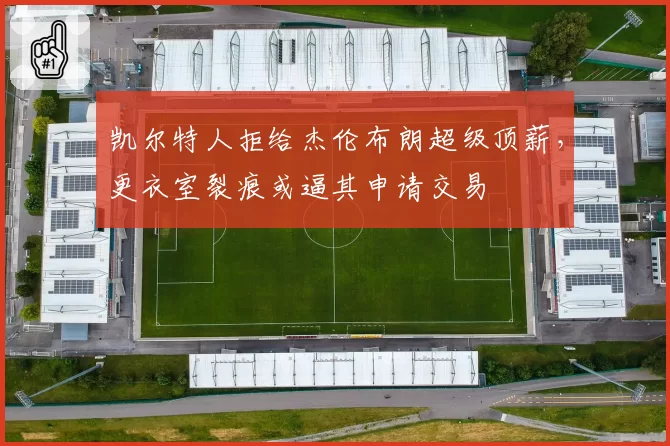 凯尔特人拒给杰伦布朗超级顶薪,更衣室裂痕或逼其申请交易