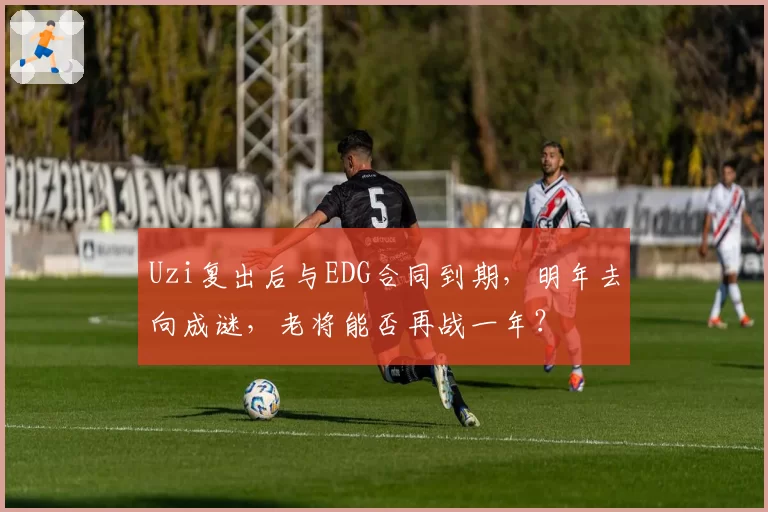 Uzi复出后与EDG合同到期，明年去向成谜，老将能否再战一年？