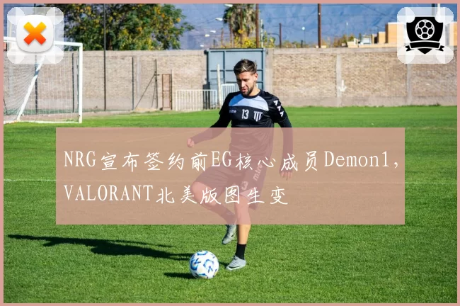 NRG宣布签约前EG核心成员Demon1，VALORANT北美版图生变