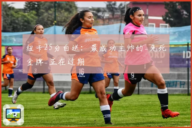 纽卡25分白送:最成功主帅的_免死金牌_正在过期