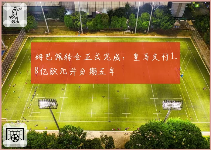 姆巴佩转会正式完成，皇马支付1.8亿欧元并分期五年
