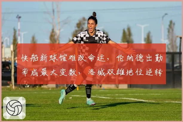 快船新球馆难改命运，伦纳德出勤率成最大变数，洛城双雄地位逆转
