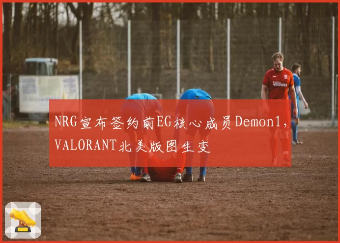 NRG宣布签约前EG核心成员Demon1,VALORANT北美版图生变