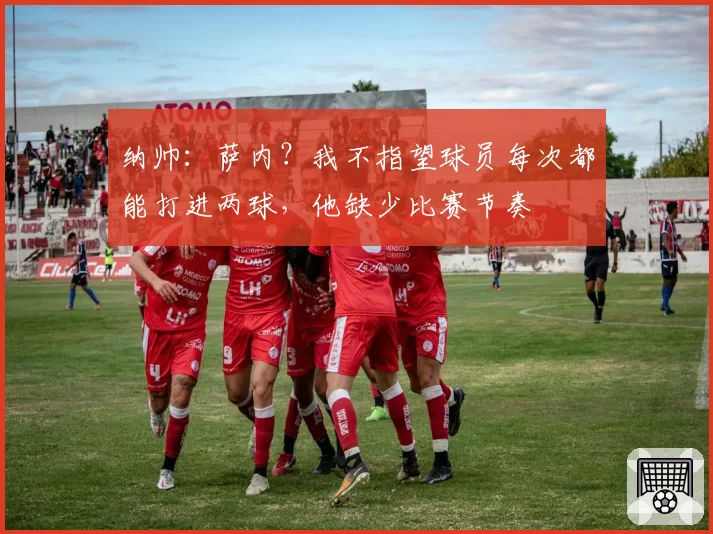 纳帅：萨内？我不指望球员每次都能打进两球，他缺少比赛节奏