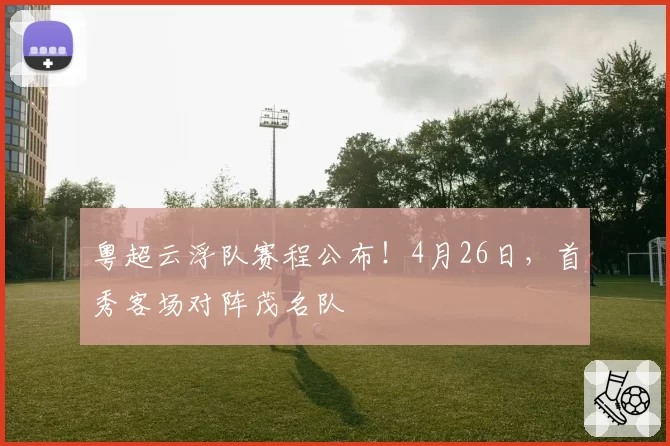 粤超云浮队赛程公布！4月26日，首秀客场对阵茂名队