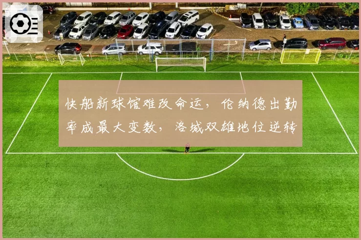 快船新球馆难改命运，伦纳德出勤率成最大变数，洛城双雄地位逆转