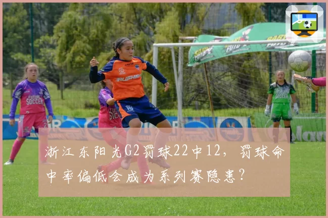 浙江东阳光G2罚球22中12,罚球命中率偏低会成为系列赛隐患?