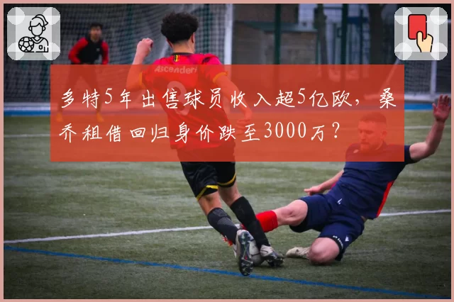 多特5年出售球员收入超5亿欧，桑乔租借回归身价跌至3000万？