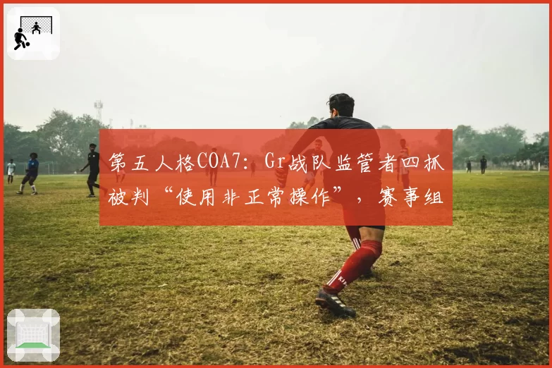 第五人格COA7:Gr战队监管者四抓被判“使用非正常操作”,赛事组遭炮轰