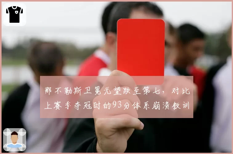 那不勒斯卫冕无望跌至第七，对比上赛季夺冠时的93分体系崩溃教训深刻